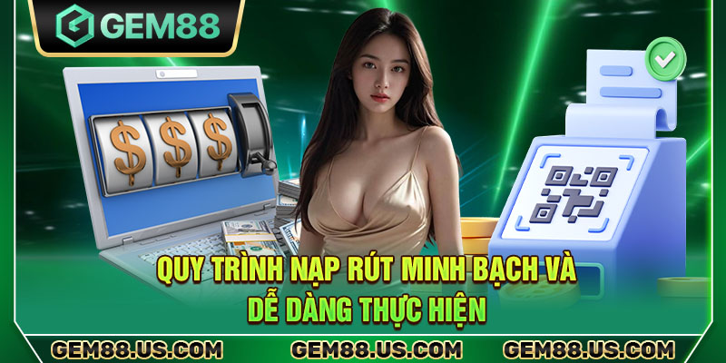 Quy trình nạp rút minh bạch và dễ dàng thực hiện