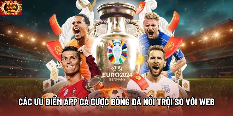 Các ưu điểm app cá cược bóng đá nổi trội so với web