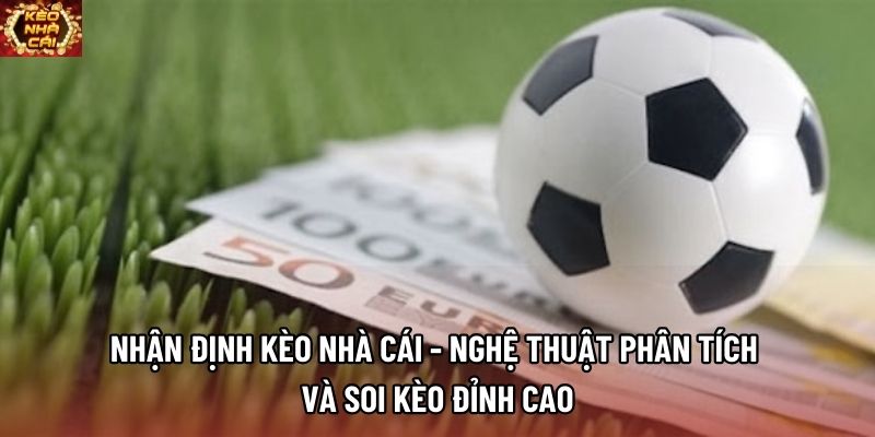 Nhận Định Kèo Nhà Cái - Nghệ Thuật Phân Tích Và Soi Kèo Đỉnh Cao