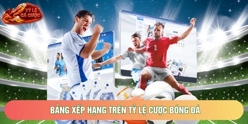 Bảng xếp hạng trên tỷ lệ cược bóng đá cập nhật theo vòng đấu
