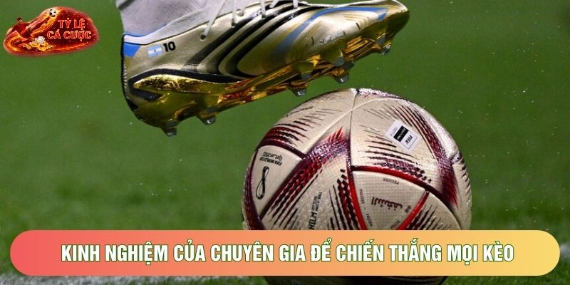 Kinh nghiệm của chuyên gia để chiến thắng mọi kèo