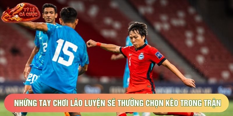 Những tay chơi lão luyện sẽ thường chọn kèo trong trận