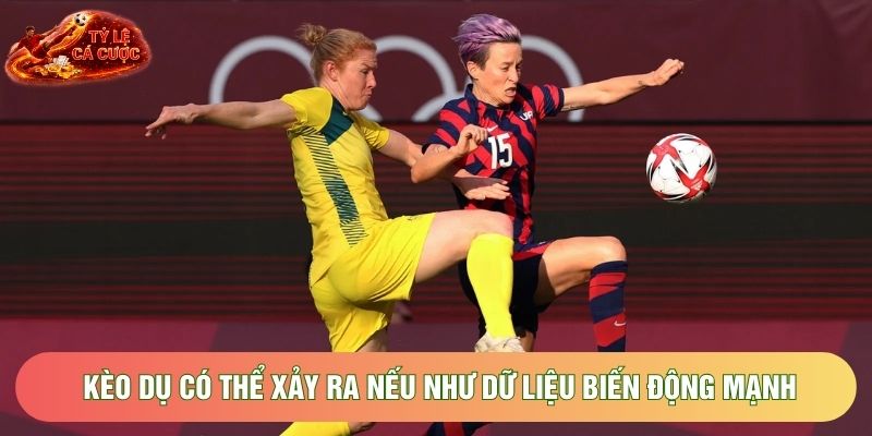 Kèo dụ có thể xảy ra nếu như dữ liệu biến động mạnh